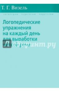 Логопедические упражнения на каждый день для выработки четкой речи / Визель Татьяна Григорьевна