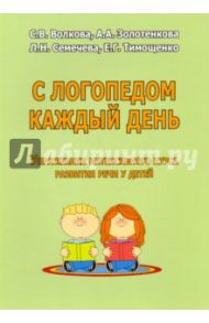 С логопедом каждый день. Упражнения интенсивного курса развития речи у детей / Волкова С. В., Золотенкова А. А., Семечева Л. Н.