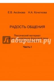 Радость общения. Лексический материал для восстановления фразовой речи у детей и взрослых. Часть 1 / Аксенова Е. В., Кочеткова Наталья Александровна