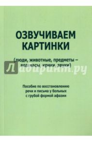 Озвучиваем картинки (люди, животные, предметы - возгласы, крики, звуки). Пособие по восстановлению / Курзинер Е. С., Холманская Татьяна Борисовна