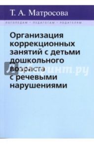 Организация коррекционных занятий с детьми дошкольного возраста с речевыми нарушениями / Матросова Татьяна Анатольевна