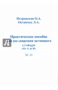 Практическое пособие для расширения активного словаря "От А до Я". М - О / Петровская Ольга Абрамовна, Остапчук Людмила Александровна