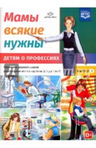 Мамы всякие нужны. Детям о профессиях. Обучение дошкольников расск. по картинке с 5 до 7 лет. Вып. 1 / Нищева Наталия Валентиновна
