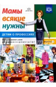 Мамы всякие нужны. Детям о профессиях. Обучение дошкольников расск. по картинке с 5 до 7 лет. Вып. 2 / Нищева Наталия Валентиновна