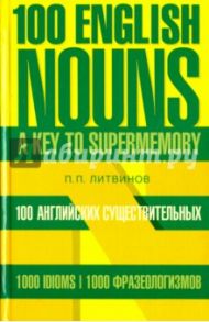 100 английских существительных. 1000 фразеологизмов / Литвинов Павел Петрович