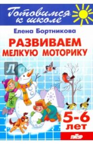Развиваем мелкую моторику. Для детей 5-6 лет / Бортникова Елена Федоровна
