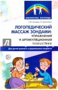 Логопедический массаж зондами. Упражнения и артикуляционная гимнастика для детей / Танцюра Снежана Юрьевна, Данилевич Татьяна Александровна