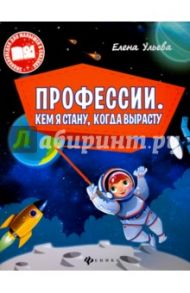 Профессии. Кем я стану, когда вырасту / Ульева Елена Александровна