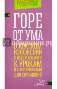 Горе от ума. В кратком изложении с подсказками к урокам и с материалами для сочинений / Селиванова Марина Станиславовна