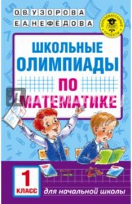 Математика. 1 класс. Школьные олимпиады / Узорова Ольга Васильевна, Нефедова Елена Алексеевна