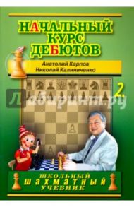 Начальный курс шахматных дебютов. Закрытые, полузакрытые и фланговые дебюты. Книга 2 / Карпов Анатолий Евгеньевич, Калиниченко Николай Михайлович