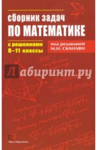 Математика. 8-11 классы. Сборник задач с решениями / Зайцев Владимир Валентинович, Егерев Виктор Константинович, Кордемский Борис Анастасьевич