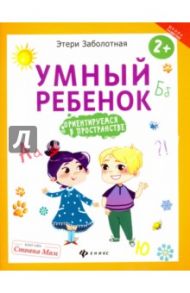 Умный ребенок. Ориентируемся в пространстве / Заболотная Этери Николаевна