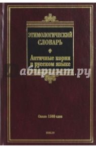 Этимологический словарь. Античные корни в русском языке. Около 1500 слов / Ильяхов Анатолий Гаврилович