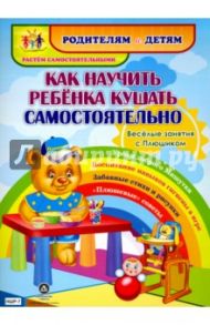 Как научить ребенка кушать самостоятельно. Веселые занятия с Плюшиком. Уроки доброго Мишутки. ФГОС / Батова Ирина Сергеевна
