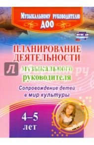 Планирование деятельности музыкального руковод. Сопровождение детей 4-5 лет в мир культуры. ФГОС ДО / Агарева Мария Владимровна, Кудрявцева Елена Александровна