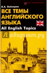 Все темы английского языка. All English Topics / Бейзеров Владислав Александрович