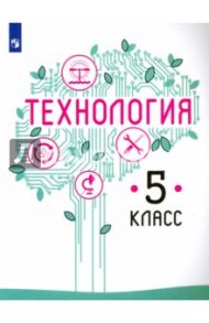 Технология. 5 класс. Учебное пособие. ФГОС / Семенова Галина Юрьевна, Казакевич Владимир Михайлович, Пичугина Галина Васильевна