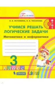 Математика и информатика. 3 класс. Учимся решать логические задачи. Рабочая тетрадь. ФГОС / Истомина Наталия Борисовна, Тихонова Наталья Борисовна