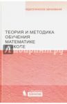 Теория и методика обучения математике в школе. Учебное пособие / Денищева Лариса Олеговна, Кочагина Мария Николаевна, Захарова Альбина Евгеньевна