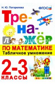 Тренажёр по математике. Табличное умножение. 2-3 классы. ФГОС / Погорелова Надежда Юрьевна