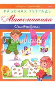 Математика. Сравниваем / Султанова Марина