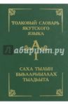 Толковый словарь якутского языка. Том 1 (Буква А) / Слепцов П. А., Лиханов В. И., Петров Н. Е.