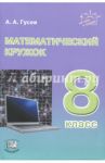Математический кружок. 8 класс / Гусев Анатолий Алексеевич