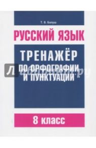 Русский язык. 8 класс. Тренажер по орфографии и пунктуации / Балуш Татьяна Владимировна