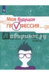 Моя будущая профессия. 10-11 класс. Тесты по профессиональной ориентации школьников / Кузнецов Кирилл Геннадьевич, Серебряков Алексей Георгиевич, Биккулова Ольга Сергеевна