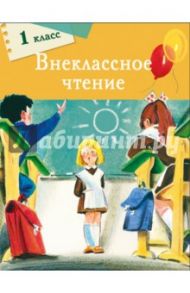 Внеклассное чтение. 1 класс / Толстой Лев Николаевич, Благинина Елена Александровна, Фет Афанасий Афанасьевич