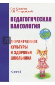 Педагогическая валеология. Книга 1. Формирование культуры и здоровья школьника / Симкина Полина, Титаровский Леонид