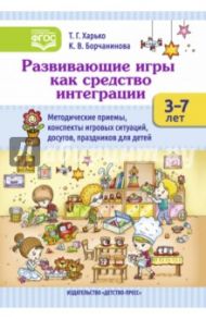 Развивающие игры как средство интеграции. Методические приемы, конспекты игровых ситуаций. 3-7 лет / Харько Татьяна Григорьевна, Борчанинова К. В.