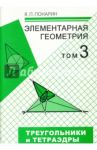 Элементарная геометрия. В 3-х томах. Том 3. Треугольники и тетраэдры / Понарин Яков Петрович