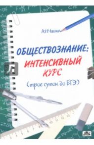 Обществознание: интенсивный курс (трое суток до ЕГЭ) / Чашин Александр Николаевич