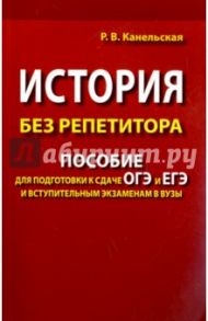 История без репетитора. Пособие для подготовки к сдаче ОГЭ и ЕГЭ и вступительным экзаменам в вузы / Канельская Радмила Викторовна