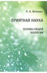 Приятная наука. Основы общей экологии / Волкова Полина Андреевна