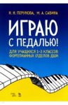 Играю с педалью! Для учащихся 1-3 классов фортепианных отделов ДШИ. Учебное пособие / Перунова Нина Николаевна, Савина Марианна Анатольевна