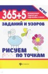 365+5 заданий и узоров. Рисуем по точкам. ФГОС / Воронина Татьяна Павловна