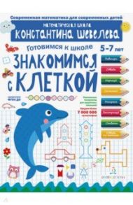 Знакомимся с клеткой. Математическая школа Константина Шевелева. 5-7 лет. ФГОС ДО / Шевелев Константин Валерьевич