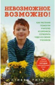 Невозможное возможно! Как растения помогли учителю из Бронкса сотворить чудо из своих учеников / Ритц Стивен