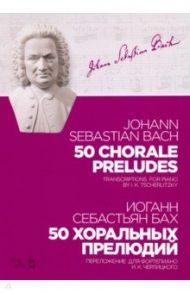 50 хоральных прелюдий. Ноты. Переложение для фортепиано И. К. Черлицкого / Бах Иоганн Себастьян