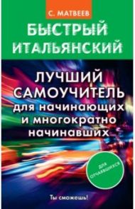 Быстрый итальянский. Лучший самоучитель для начинающих и многократно начинавших / Матвеев Сергей Александрович