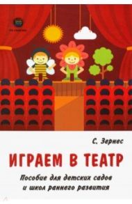 Играем в театр. Пособие для детских садов и школ раннего развития / Зернес Светлана Павловна