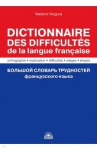 Большой словарь трудностей французского языка. Правописание, объяснение, ловушки, трудности, употр. / Когут Владимир