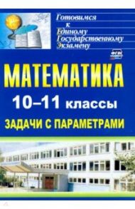 Математика. 10-11 классы. Задачи с параметрами / Скорикова Людмила Алексеевна