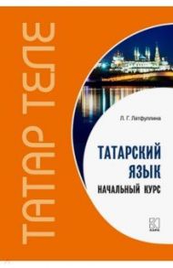 Татарский язык. Начальный курс / Латфуллина Ландыш Гиниятовна