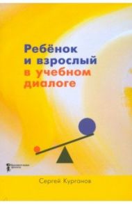 Ребёнок и взрослый в учебном диалоге. Книга для учителя / Курганов Сергей Юрьевич