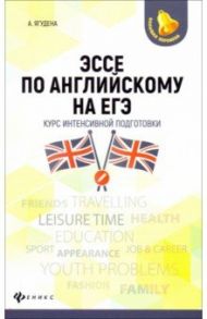 Эссе по английскому на ЕГЭ. Курс интенсивной подготовки / Ягудена Ангелина
