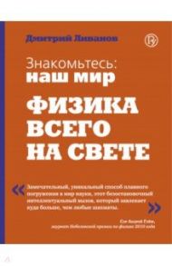 Знакомьтесь: наш мир. Физика всего на свете / Ливанов Дмитрий Викторович